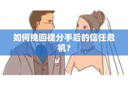 如何挽回提分手后的信任危机？