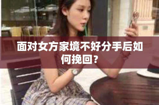 面对女方家境不好分手后如何挽回？