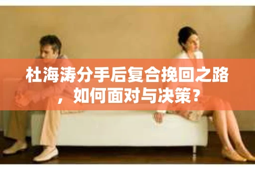 杜海涛分手后复合挽回之路，如何面对与决策？