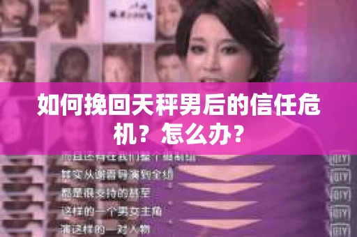 如何挽回天秤男后的信任危机？怎么办？