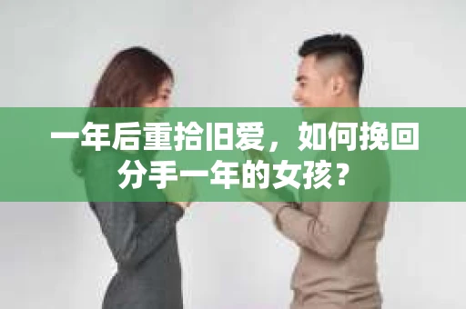 一年后重拾旧爱，如何挽回分手一年的女孩？