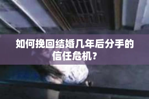 如何挽回结婚几年后分手的信任危机？
