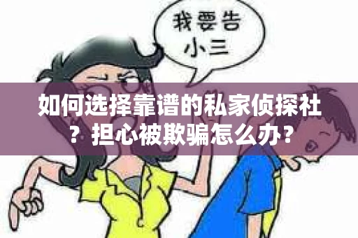 如何选择靠谱的私家侦探社?担心被欺骗怎么办? 如何选择靠谱的私家侦探社?担心被欺骗怎么办?