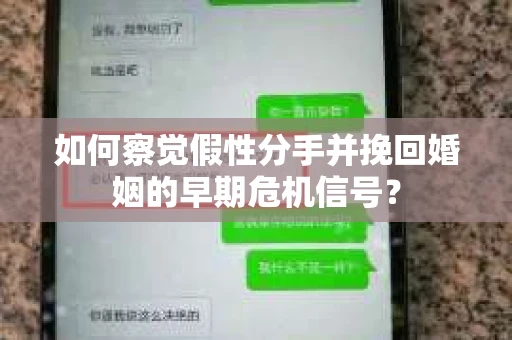 如何察觉假性分手并挽回婚姻的早期危机信号？