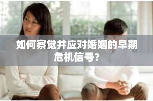如何察觉并应对婚姻的早期危机信号？