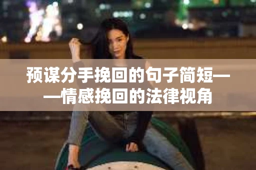 预谋分手挽回的句子简短——情感挽回的法律视角
