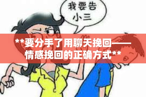 **要分手了用聊天挽回——情感挽回的正确方式**