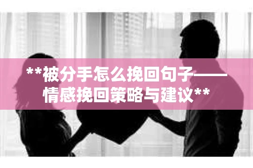 **被分手怎么挽回句子——情感挽回策略与建议**