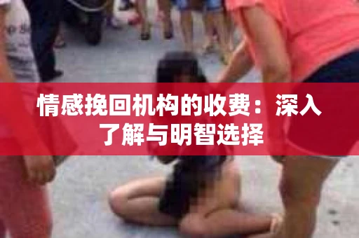 情感挽回机构的收费：深入了解与明智选择