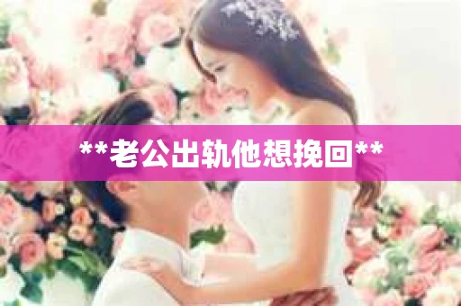 **老公出轨他想挽回**