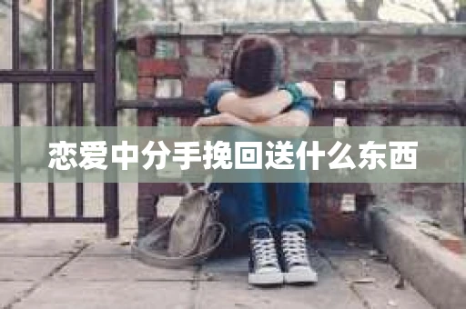 恋爱中分手挽回送什么东西