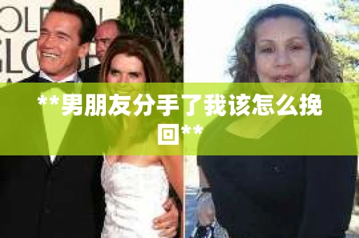 **男朋友分手了我该怎么挽回** **男朋友分手了我该怎么挽回**