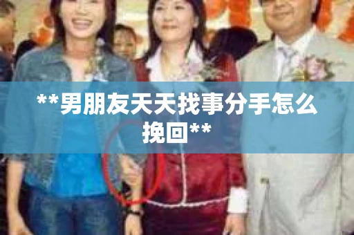**男朋友天天找事分手怎么挽回**