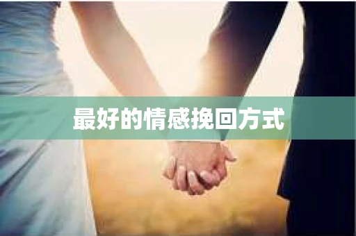 最好的情感挽回方式 最好的情感挽回方式