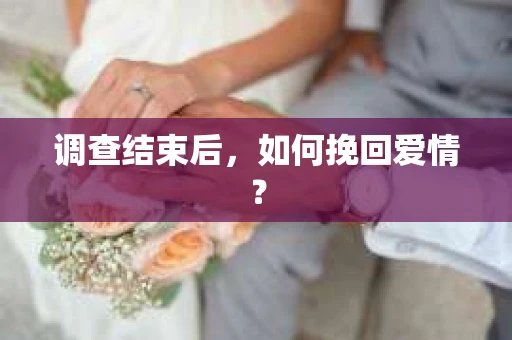 调查结束后，如何挽回爱情？
