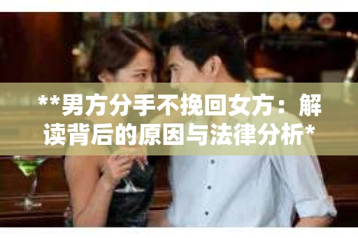 **男方分手不挽回女方：解读背后的原因与法律分析**