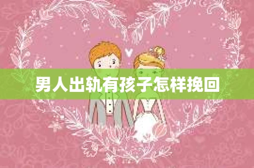 男人出轨有孩子怎样挽回