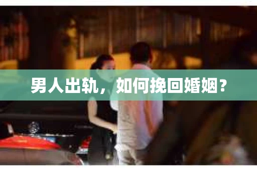男人出轨，如何挽回婚姻？
