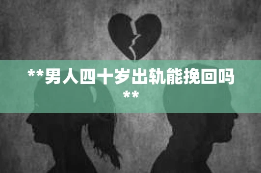 **男人四十岁出轨能挽回吗**