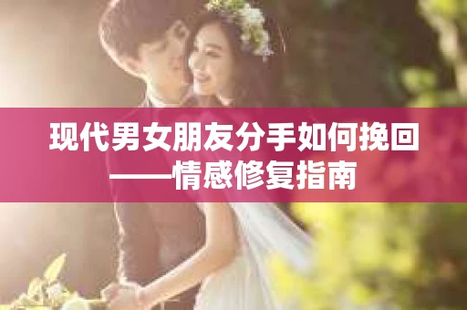 现代男女朋友分手如何挽回——情感修复指南