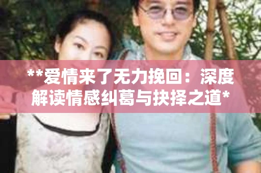 **爱情来了无力挽回：深度解读情感纠葛与抉择之道**