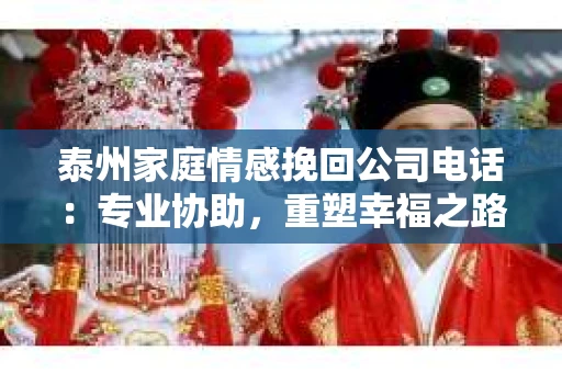 泰州家庭情感挽回公司电话：专业协助，重塑幸福之路