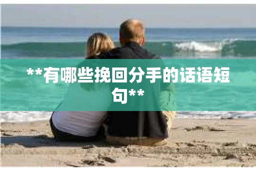 **有哪些挽回分手的话语短句**