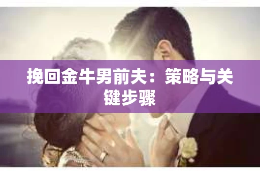 挽回金牛男前夫：策略与关键步骤