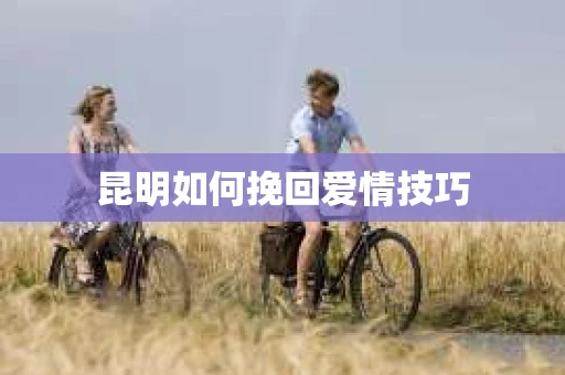 昆明如何挽回爱情技巧