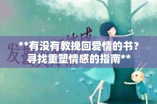 **有没有教挽回爱情的书？寻找重塑情感的指南**