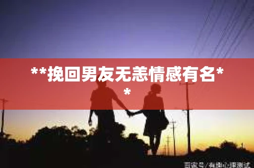 **挽回男友无恙情感有名**
