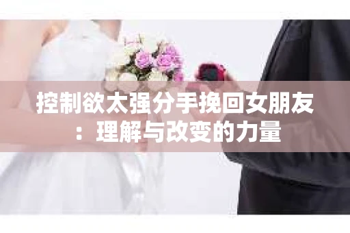 控制欲太强分手挽回女朋友：理解与改变的力量