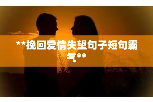 **挽回爱情失望句子短句霸气**