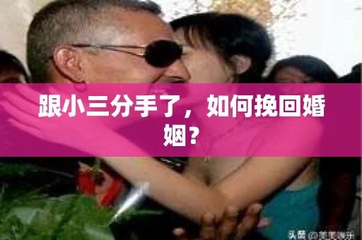 跟小三分手了，如何挽回婚姻？
