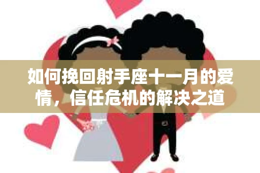 如何挽回射手座十一月的爱情,信任危机的解决之道 如何挽回射手座十一月的爱情,信任危机的解决之道