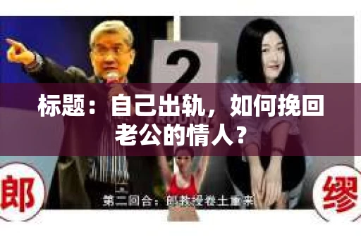 标题：自己出轨，如何挽回老公的情人？
