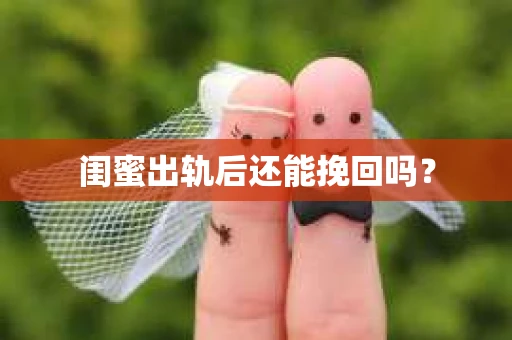 闺蜜出轨后还能挽回吗? 闺蜜出轨后还能挽回吗?