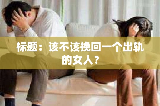 标题：该不该挽回一个出轨的女人？