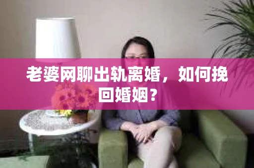 老婆网聊出轨离婚,如何挽回婚姻? 老婆网聊出轨离婚,如何挽回婚姻?