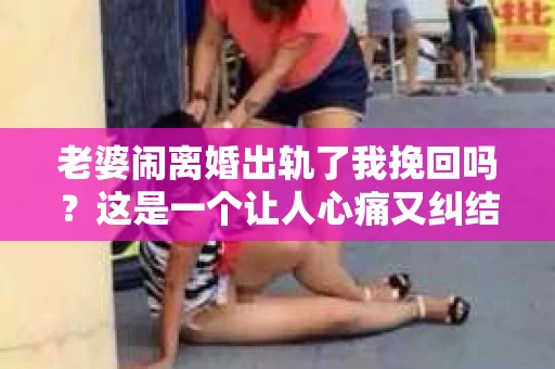 老婆闹离婚出轨了我挽回吗？这是一个让人心痛又纠结的问题。在这个问题上，我想要和大家分享一些我的看法和经验。