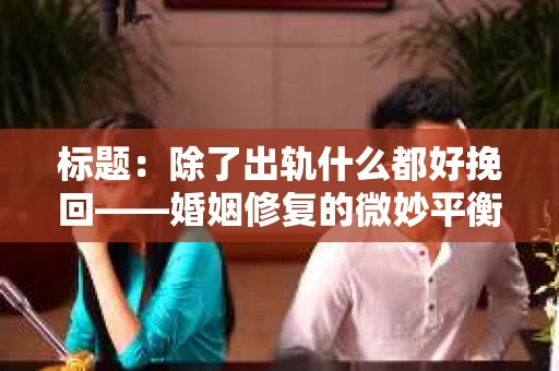 标题：除了出轨什么都好挽回——婚姻修复的微妙平衡