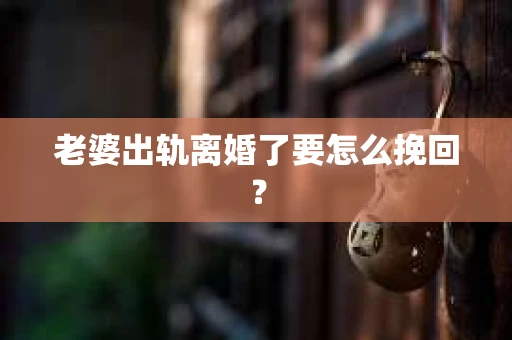 老婆出轨离婚了要怎么挽回? 老婆出轨离婚了要怎么挽回?