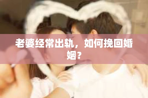 老婆经常出轨，如何挽回婚姻？