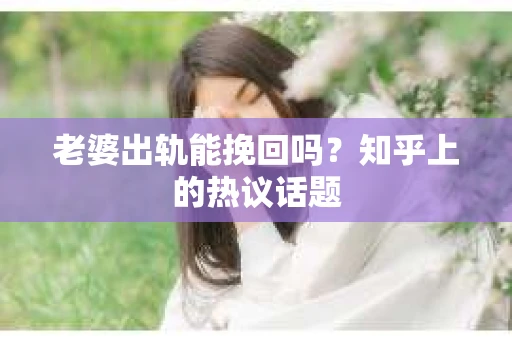 老婆出轨能挽回吗？知乎上的热议话题