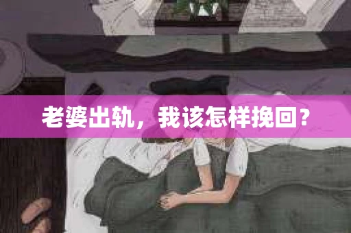 老婆出轨,我该怎样挽回? 老婆出轨,我该怎样挽回?