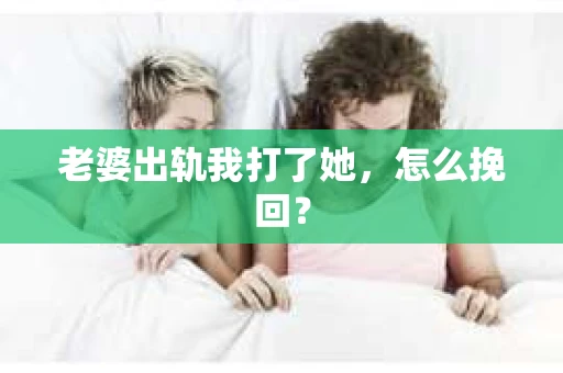 老婆出轨我打了她，怎么挽回？