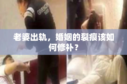 老婆出轨，婚姻的裂痕该如何修补？