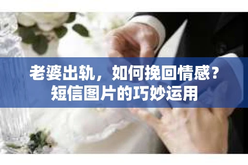 老婆出轨，如何挽回情感？短信图片的巧妙运用