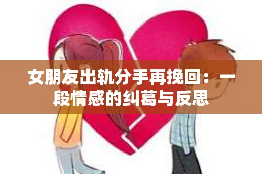 女朋友出轨分手再挽回：一段情感的纠葛与反思