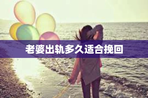 老婆出轨多久适合挽回